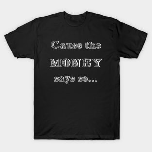 CAUSE THE MONEY SAYS SO T-Shirt